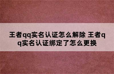 王者qq实名认证怎么解除 王者qq实名认证绑定了怎么更换